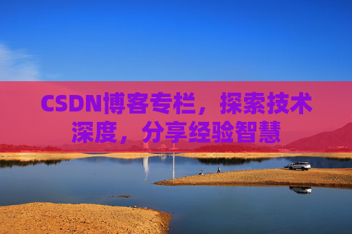 CSDN博客专栏，探索技术深度，分享经验智慧