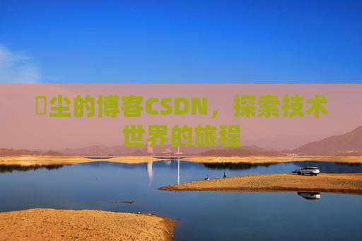 玦尘的博客CSDN，探索技术世界的旅程