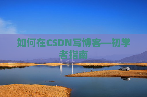 如何在CSDN写博客—初学者指南